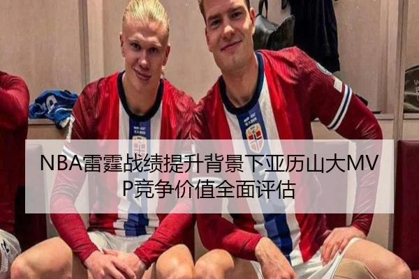 NBA雷霆战绩提升背景下亚历山大MVP竞争价值全面评估