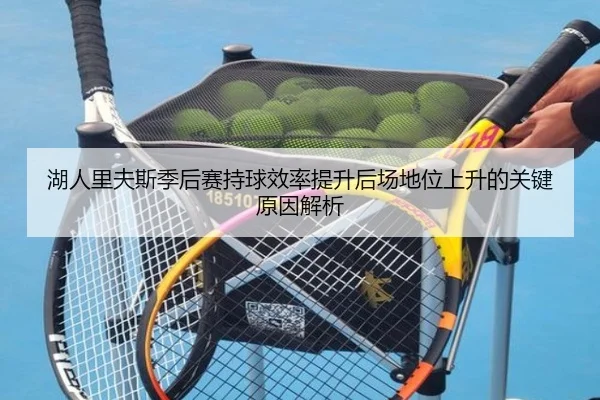 湖人里夫斯季后赛持球效率提升后场地位上升的关键原因解析