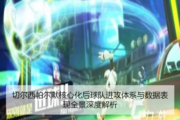 切尔西帕尔默核心化后球队进攻体系与数据表现全景深度解析
