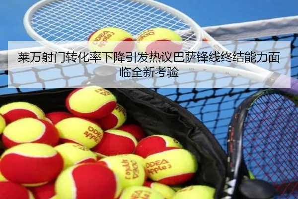 莱万射门转化率下降引发热议巴萨锋线终结能力面临全新考验